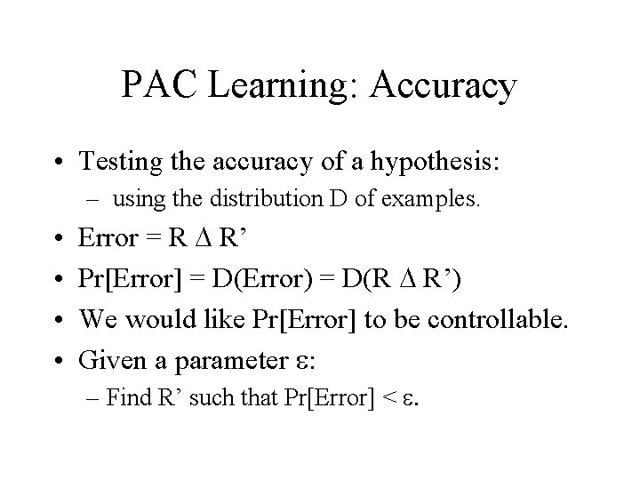 PAC Learning: Accuracy • Testing the accuracy of a hypothesis: – using the distribution PAC Learning: Accuracy • Testing the accuracy of a hypothesis: – using the distribution