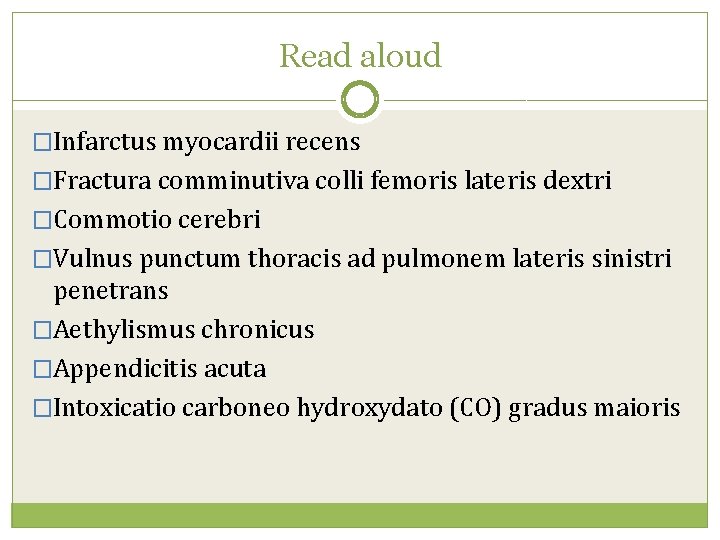 Read aloud �Infarctus myocardii recens �Fractura comminutiva colli femoris lateris dextri �Commotio cerebri �Vulnus