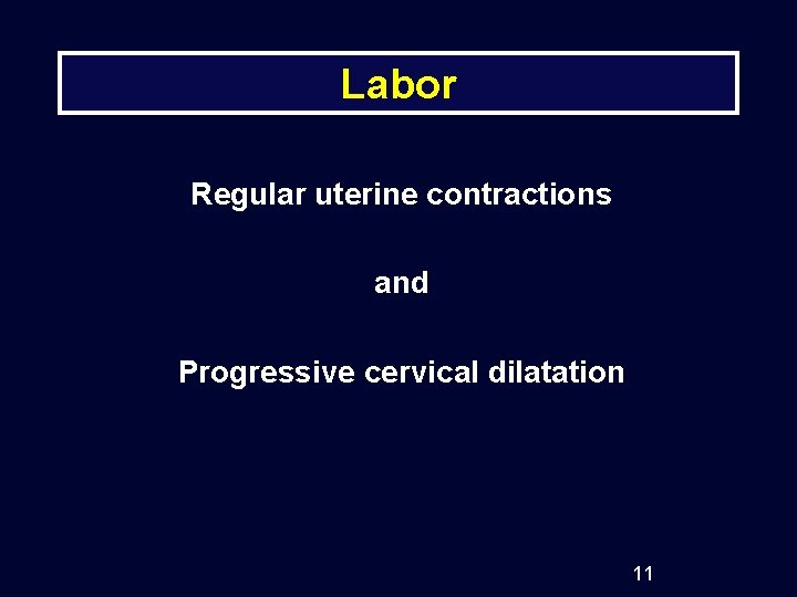 Labor Regular uterine contractions and Progressive cervical dilatation 11 