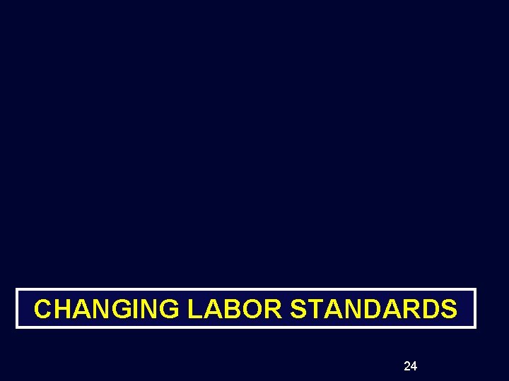 CHANGING LABOR STANDARDS 24 