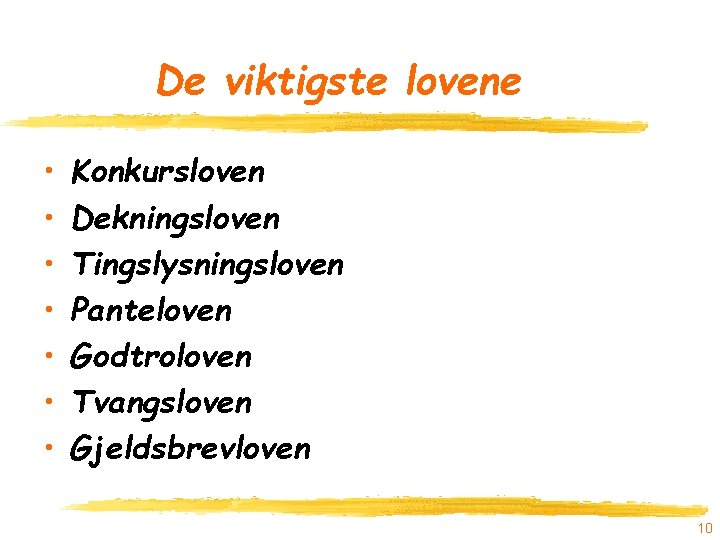 De viktigste lovene • • Konkursloven Dekningsloven Tingslysningsloven Panteloven Godtroloven Tvangsloven Gjeldsbrevloven 10 