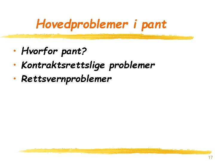Hovedproblemer i pant • Hvorfor pant? • Kontraktsrettslige problemer • Rettsvernproblemer 17 