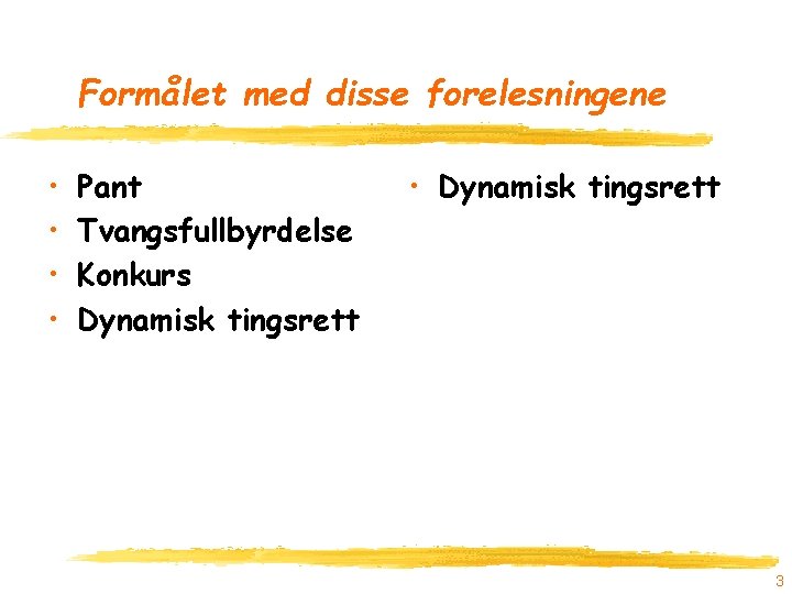 Formålet med disse forelesningene • • Pant Tvangsfullbyrdelse Konkurs Dynamisk tingsrett • Dynamisk tingsrett