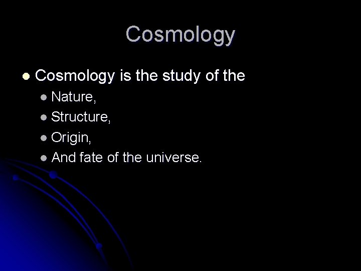 Cosmology l Cosmology is the study of the l Nature, l Structure, l Origin,