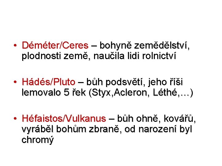  • Déméter/Ceres – bohyně zemědělství, plodnosti země, naučila lidi rolnictví • Hádés/Pluto –