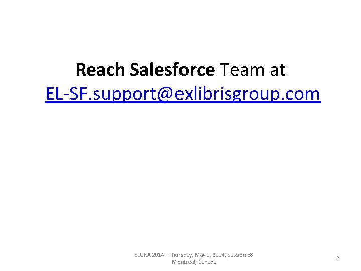 Reach Salesforce Team at EL-SF. support@exlibrisgroup. com ELUNA 2014 - Thursday, May 1, 2014, Reach Salesforce Team at EL-SF. support@exlibrisgroup. com ELUNA 2014 - Thursday, May 1, 2014,