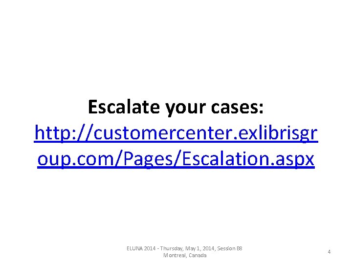 Escalate your cases: http: //customercenter. exlibrisgr oup. com/Pages/Escalation. aspx ELUNA 2014 - Thursday, May Escalate your cases: http: //customercenter. exlibrisgr oup. com/Pages/Escalation. aspx ELUNA 2014 - Thursday, May