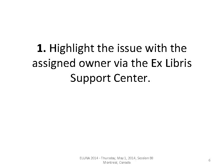 1. Highlight the issue with the assigned owner via the Ex Libris Support Center. 1. Highlight the issue with the assigned owner via the Ex Libris Support Center.