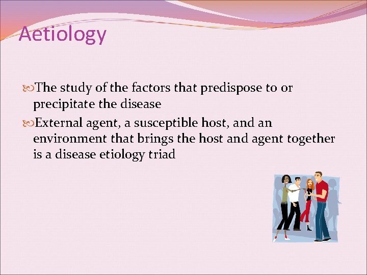 Aetiology The study of the factors that predispose to or precipitate the disease External