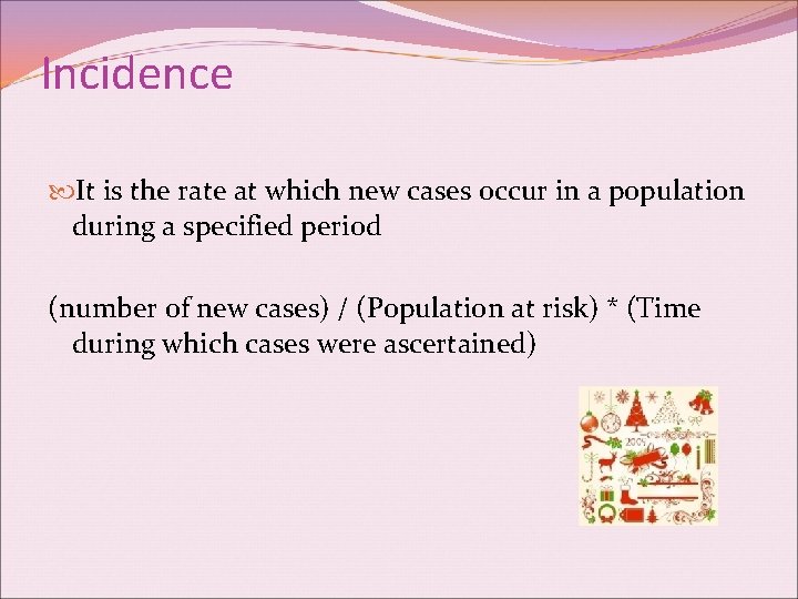 Incidence It is the rate at which new cases occur in a population during