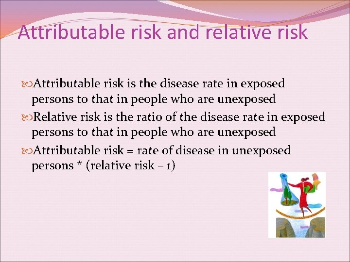 Attributable risk and relative risk Attributable risk is the disease rate in exposed persons