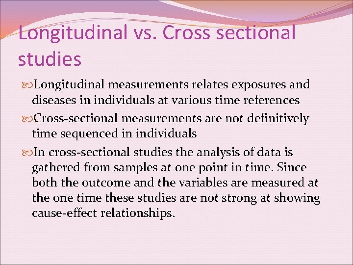 Longitudinal vs. Cross sectional studies Longitudinal measurements relates exposures and diseases in individuals at