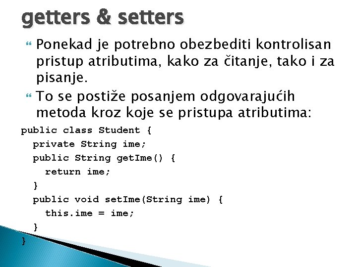 getters & setters Ponekad je potrebno obezbediti kontrolisan pristup atributima, kako za čitanje, tako