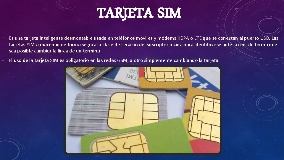 TARJETA SIM • Es una tarjeta inteligente desmontable usada en teléfonos móviles y módems
