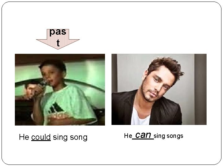 pas t He could sing song He can sing songs 