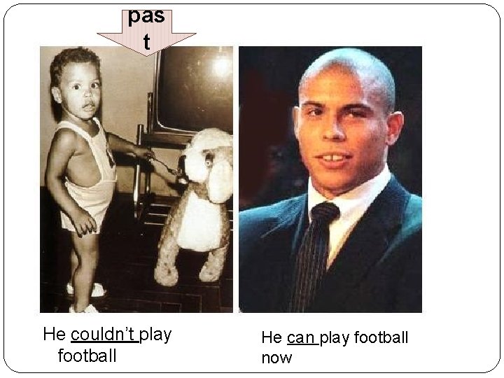 pas t He couldn’t play football He can play football now 