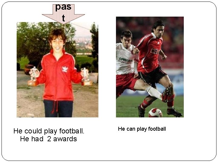 pas t He could play football. He had 2 awards He can play football