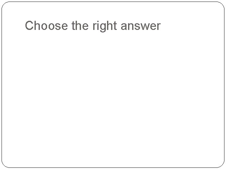 Choose the right answer 