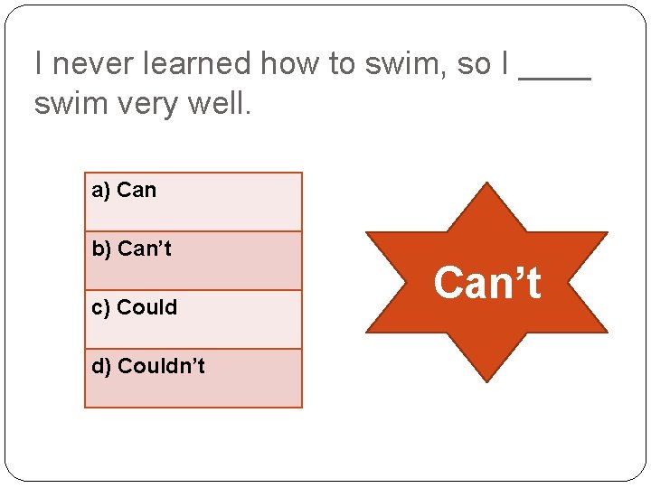 I never learned how to swim, so I ____ swim very well. a) Can
