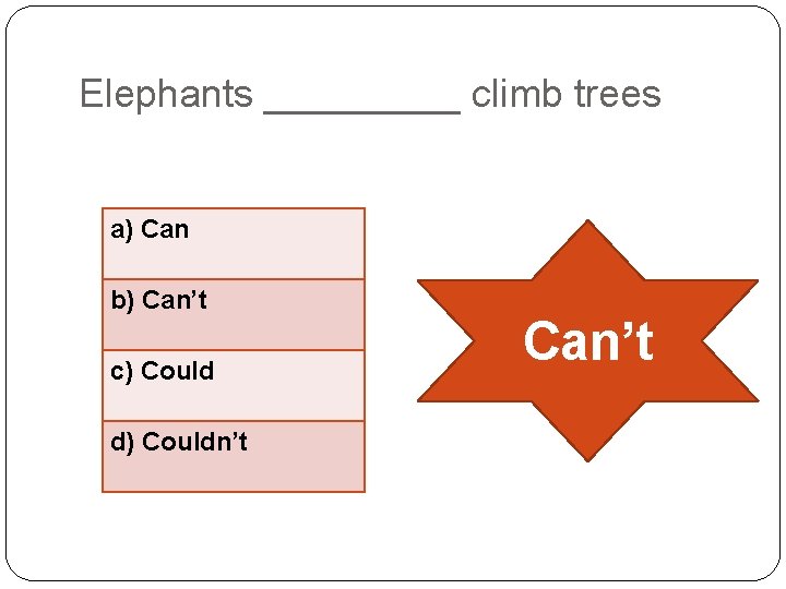 Elephants _____ climb trees a) Can b) Can’t c) Could d) Couldn’t Can’t 
