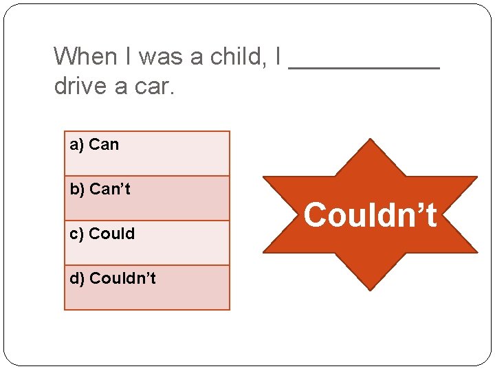 When I was a child, I ______ drive a car. a) Can b) Can’t