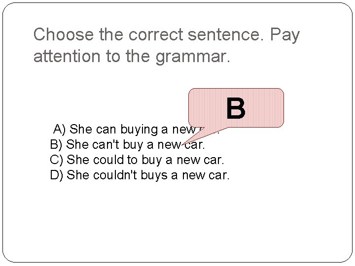 Choose the correct sentence. Pay attention to the grammar. B A) She can buying