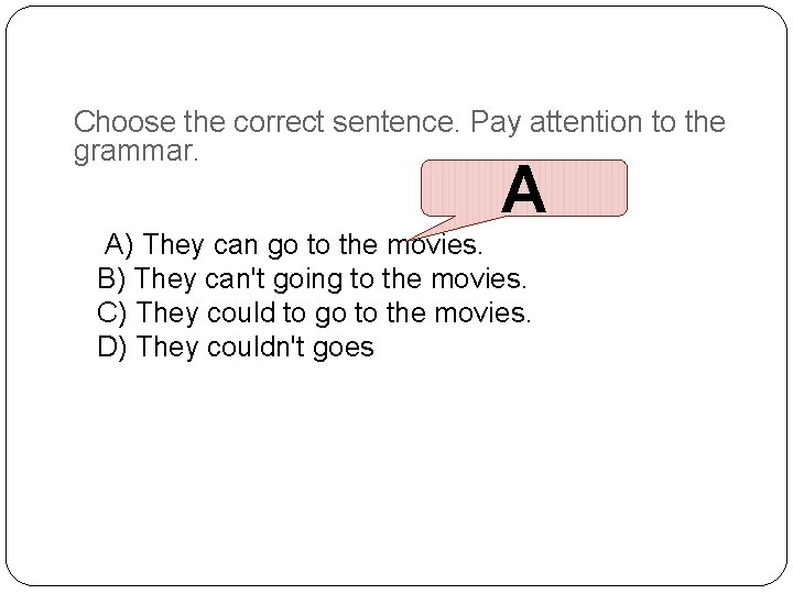 Choose the correct sentence. Pay attention to the grammar. A A) They can go