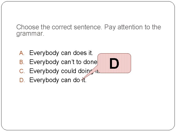 Choose the correct sentence. Pay attention to the grammar. A. Everybody can does it.