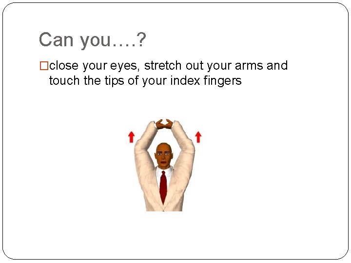 Can you…. ? �close your eyes, stretch out your arms and touch the tips