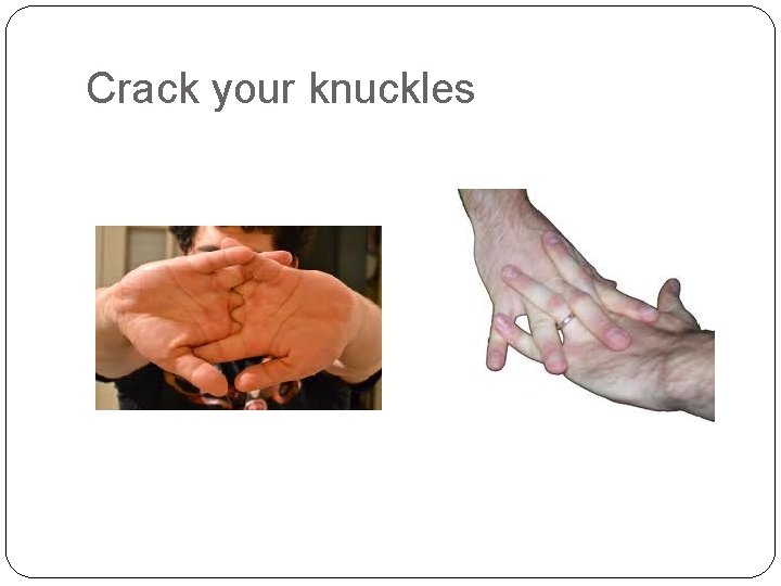 Crack your knuckles 