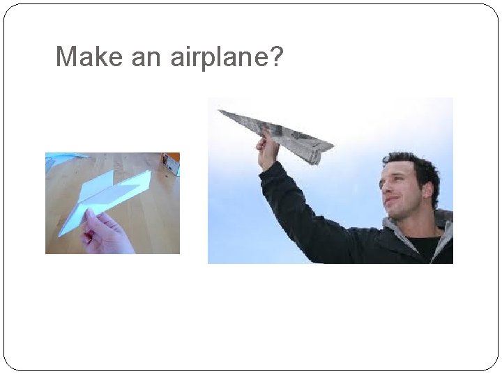 Make an airplane? 