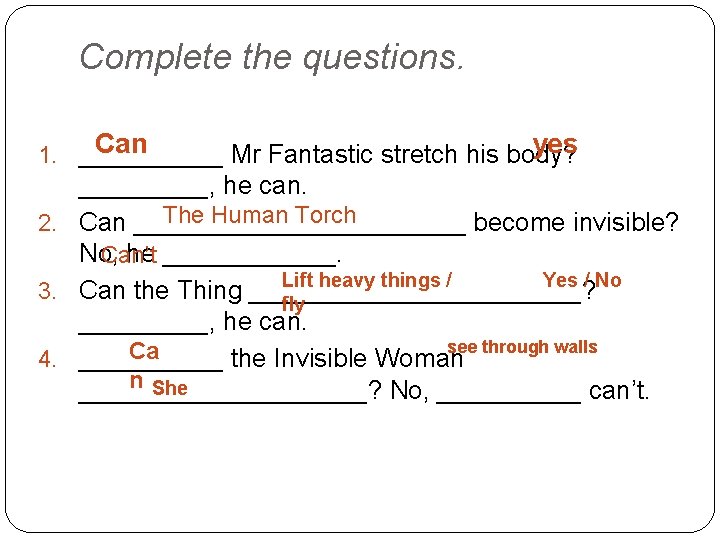 Complete the questions. Can yes 1. _____ Mr Fantastic stretch his body? _____, he