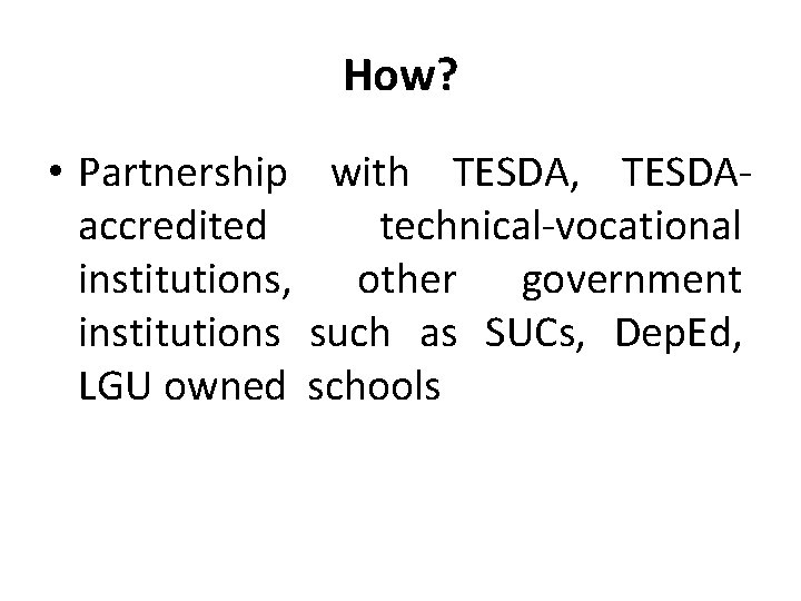 How? • Partnership with TESDA, TESDAaccredited technical-vocational institutions, other government institutions such as SUCs,