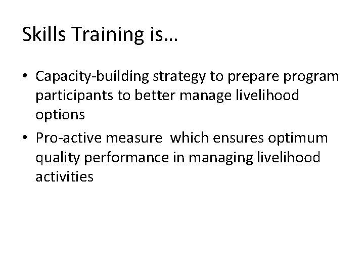 Skills Training is… • Capacity-building strategy to prepare program participants to better manage livelihood