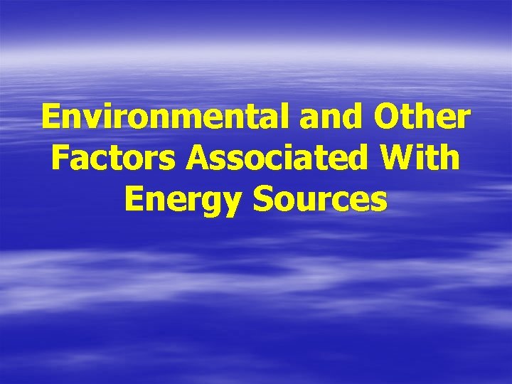 Environmental and Other Factors Associated With Energy Sources 