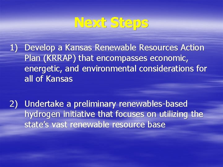 Next Steps 1) Develop a Kansas Renewable Resources Action Plan (KRRAP) that encompasses economic,