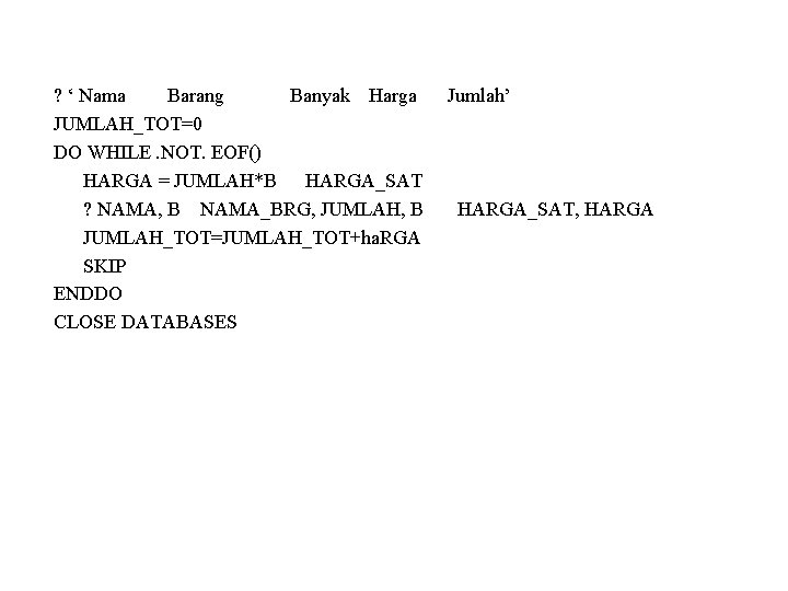 ? ‘ Nama Barang Banyak Harga JUMLAH_TOT=0 DO WHILE. NOT. EOF() HARGA = JUMLAH*B ? ‘ Nama Barang Banyak Harga JUMLAH_TOT=0 DO WHILE. NOT. EOF() HARGA = JUMLAH*B