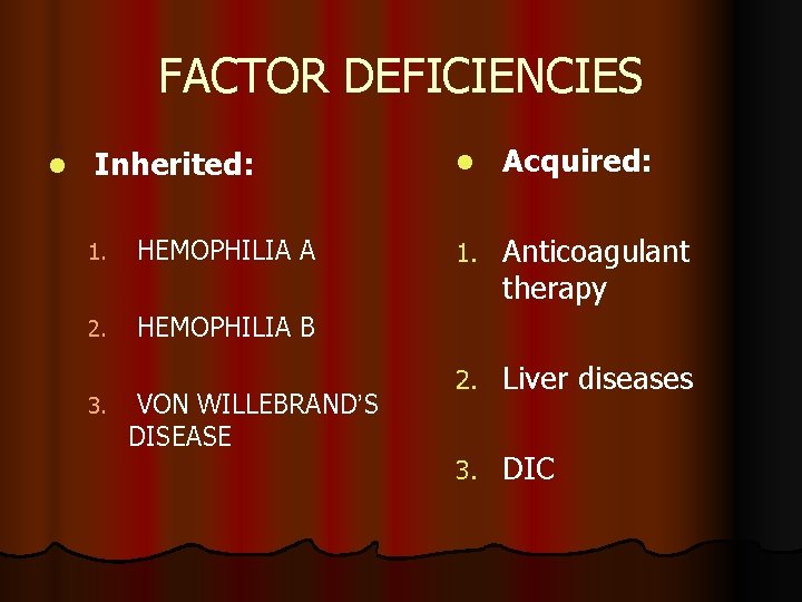 FACTOR DEFICIENCIES l Inherited: 1. HEMOPHILIA A 2. HEMOPHILIA B 3. VON WILLEBRAND’S DISEASE