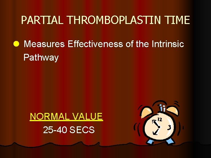 PARTIAL THROMBOPLASTIN TIME l Measures Effectiveness of the Intrinsic Pathway NORMAL VALUE 25 -40