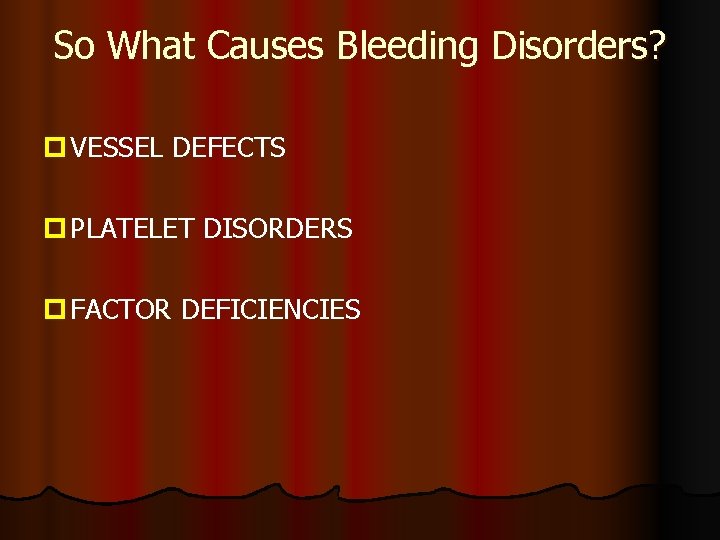 So What Causes Bleeding Disorders? p VESSEL DEFECTS p PLATELET DISORDERS p FACTOR DEFICIENCIES