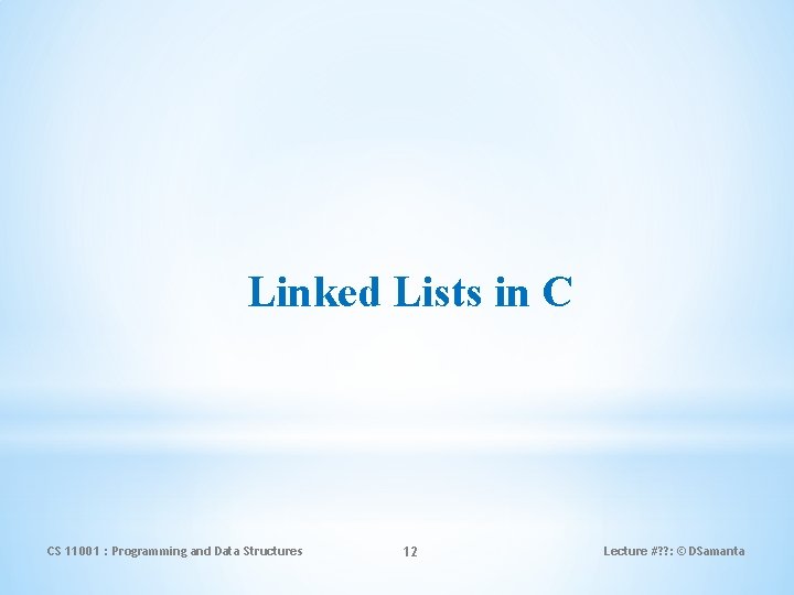 Linked Lists in C CS 11001 : Programming and Data Structures 12 Lecture #?