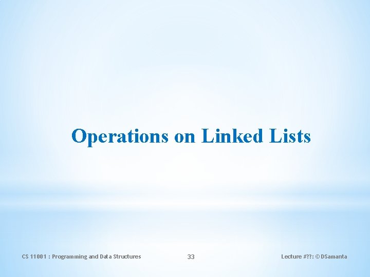 Operations on Linked Lists CS 11001 : Programming and Data Structures 33 Lecture #?