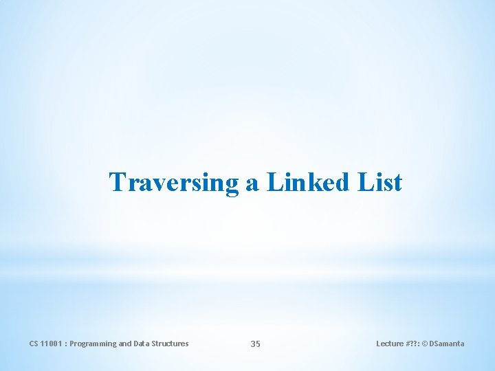 Traversing a Linked List CS 11001 : Programming and Data Structures 35 Lecture #?