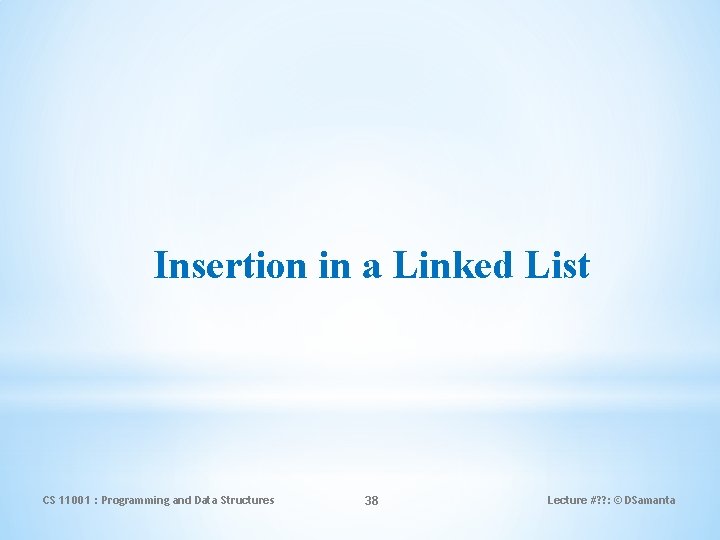 Insertion in a Linked List CS 11001 : Programming and Data Structures 38 Lecture