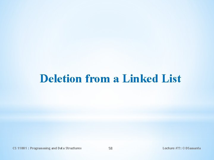 Deletion from a Linked List CS 11001 : Programming and Data Structures 58 Lecture