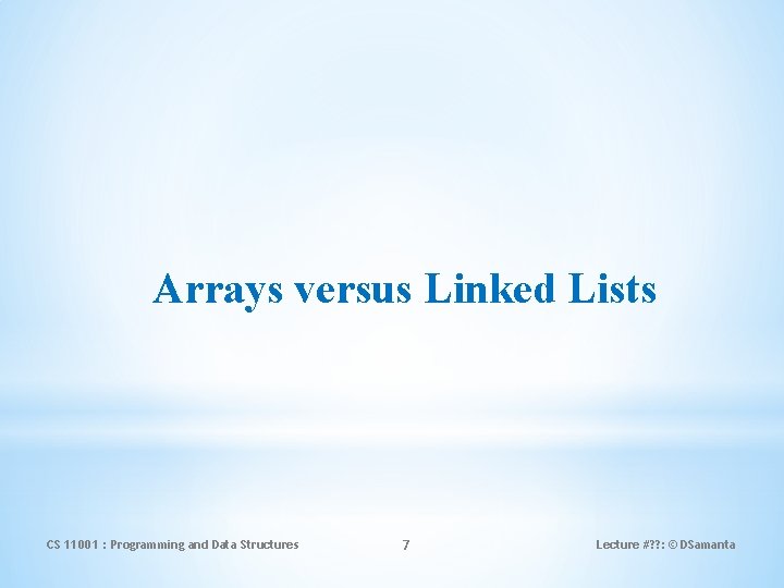 Arrays versus Linked Lists CS 11001 : Programming and Data Structures 7 Lecture #?