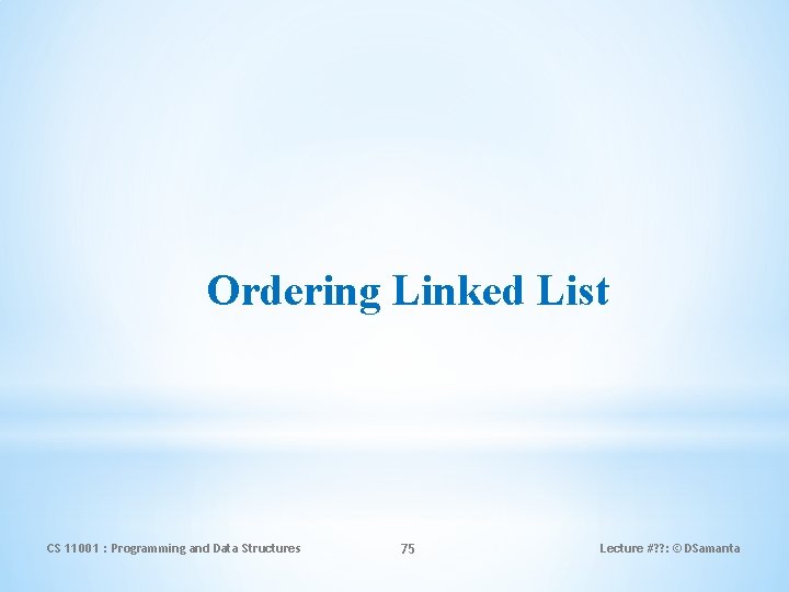 Ordering Linked List CS 11001 : Programming and Data Structures 75 Lecture #? ?