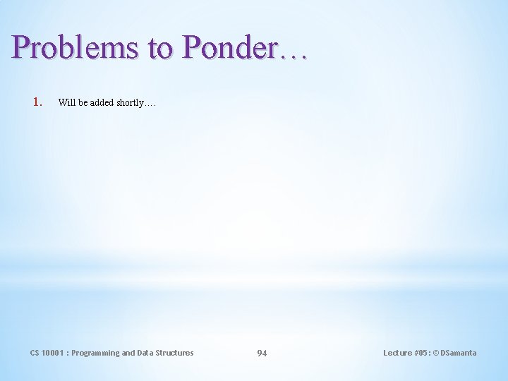 Problems to Ponder… 1. Will be added shortly…. CS 10001 : Programming and Data