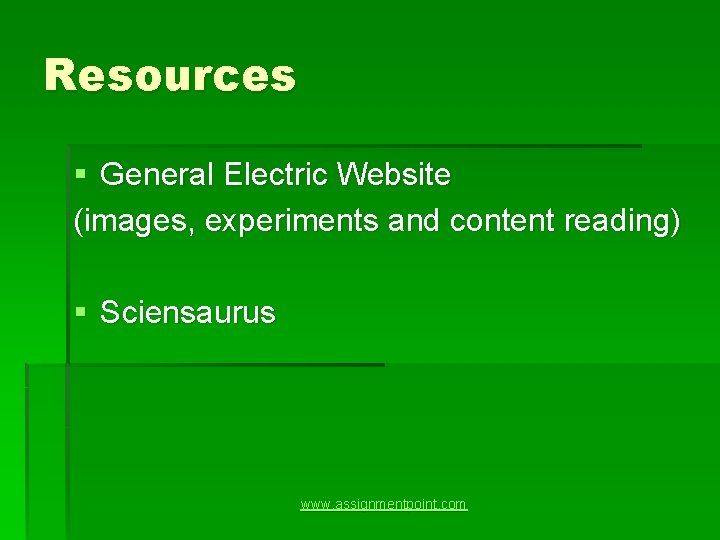 Resources § General Electric Website (images, experiments and content reading) § Sciensaurus www. assignmentpoint.