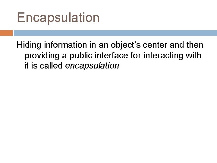 Encapsulation Hiding information in an object’s center and then providing a public interface for